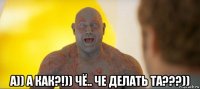  а)) а как?!)) чё.. че делать та???))