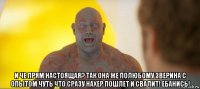  и че прям настоящая? так она же полюбому зверина с опытом чуть что сразу нахер пошлет и свалит! ебанись!
