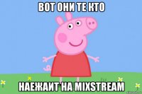 вот они те кто наежаит на mixstream