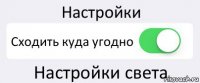 Настройки Сходить куда угодно Настройки света