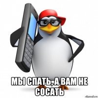  мы спать, а вам не сосать