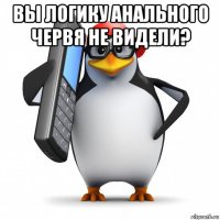 вы логику анального червя не видели? 