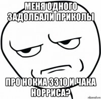 меня одного задолбали приколы про нокиа 3310 и чака норриса?