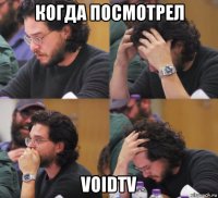 когда посмотрел voidtv