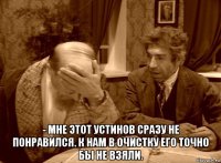  - мне этот устинов сразу не понравился. к нам в очистку его точно бы не взяли.