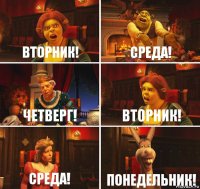 Вторник! Среда! Четверг! Вторник! Среда! Понедельник!