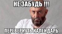 не забудь !!! перевернуть календарь