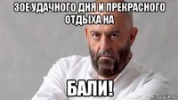 зое удачного дня и прекрасного отдыха на бали!