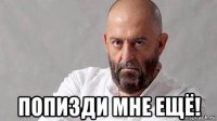  попизди мне ещё!