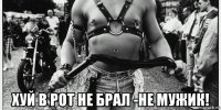  хуй в рот не брал -не мужик!