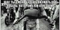 щас ты у меня будешь визжать,как кобель, которому хуй отрезали! 