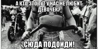 а кто это тут у нас не любит девочек? сюда подойди!