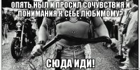 опять ныл и просил сочувствия и понимания к себе любимому? сюда иди!