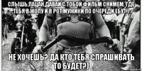 слышь,пацан,давай с тобой фильм снимем. где тебя в жопу и в рот мужики по очереди ебут.) не хочешь? да кто тебя спрашивать то будет?)