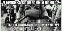 у мужика словесный понос? вставим анальную пробку и хуй ему в рот!звоните!