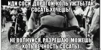 иди соси ,дорогой, коль уж ты так сосать хочешь! не волнуйся, разрешаю, можешь хоть вечность сосать)