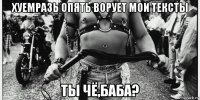 хуемразь опять ворует мои тексты ты чё,баба?
