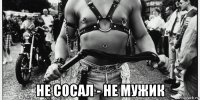  не сосал - не мужик