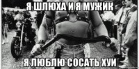 я шлюха и я мужик я люблю сосать хуи