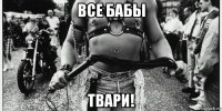 все бабы твари!