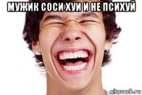 мужик соси хуи и не психуй 