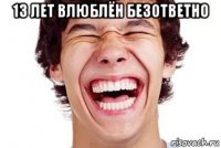 13 лет влюблён безответно 