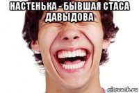настенька - бывшая стаса давыдова 