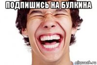 подпишись на булкина 