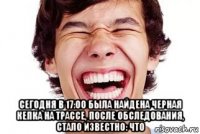  сегодня в 17:00 была найдена черная кепка на трассе, после обследования, стало известно: что