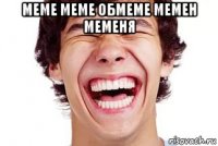 меме меме обмеме мемен меменя 