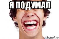 я подумал 