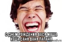  с днем рождения вася маша кеша саня ваня папаня