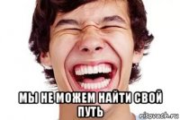  мы не можем найти свой путь