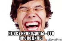  не все крокодилы - это крокодилы