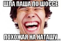 шла паша по шоссе похожая на наташу