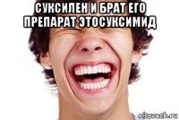 суксилен и брат его препарат этосуксимид 