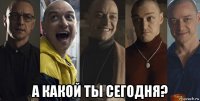  а какой ты сегодня?