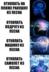 Откопать на пляже ракушку из песка Откопать подругу из песка Откопать машину из песка Откопать самолет из песка