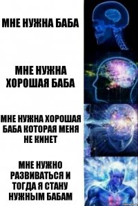 Мне нужна баба Мне нужна хорошая баба Мне нужна хорошая баба которая меня не кинет МНЕ НУЖНО РАЗВИВАТЬСЯ И ТОГДА Я СТАНУ НУЖНЫМ БАБАМ