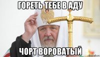 гореть тебе в аду чорт вороватый