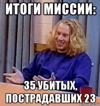 итоги миссии: 35 убитых, пострадавших 23