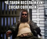 чё такой весёлый,хуй сосал солёный? 