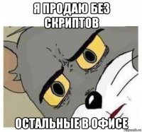 я продаю без скриптов остальные в офисе