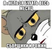 я : нельзя бухать весь месяц сборщики и рожин