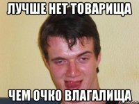 лучше нет товарища чем очко влагалища