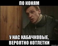 по коням у нас кабачковые, вероятно котлетки