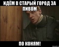 идём в старый город за пивом по коням!
