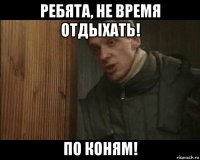 ребята, не время отдыхать! по коням!