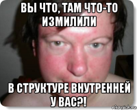 вы что, там что-то измилили в структуре внутренней у вас?!