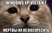 windows xp, vista и 7 мертвы их не воскресить